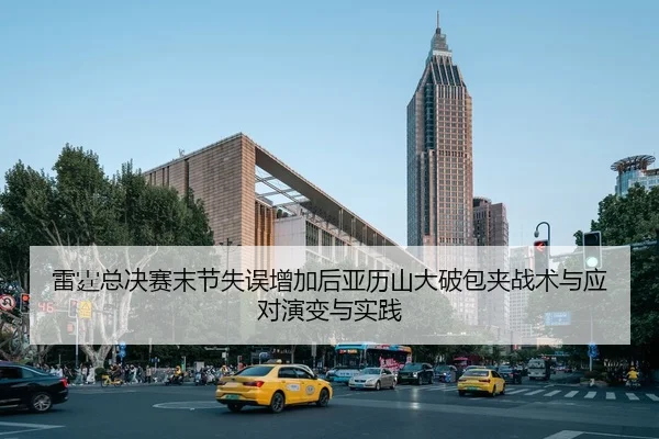雷霆总决赛末节失误增加后亚历山大破包夹战术与应对演变与实践