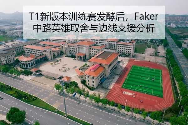 T1新版本训练赛发酵后，Faker中路英雄取舍与边线支援分析