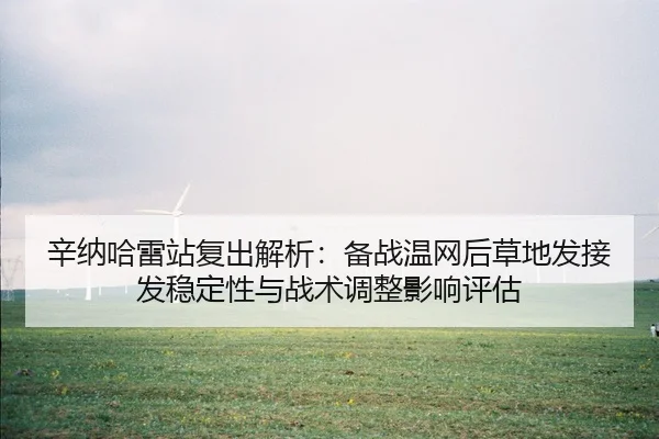xin-na-ha-lei-zhan-fu-chu-jie-xi-bei-zhan-wen-wang-hou-cao-di-fa-jie-fa-wen-ding-xing-yu-zhan-shu-tiao-zheng-ying-xiang-2-893.jpg