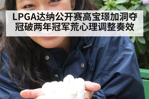 LPGA达纳公开赛高宝璟加洞夺冠破两年冠军荒心理调整奏效