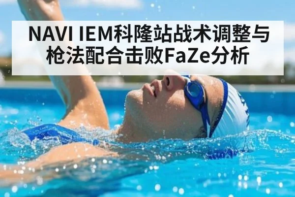 NAVI IEM科隆站战术调整与枪法配合击败FaZe分析