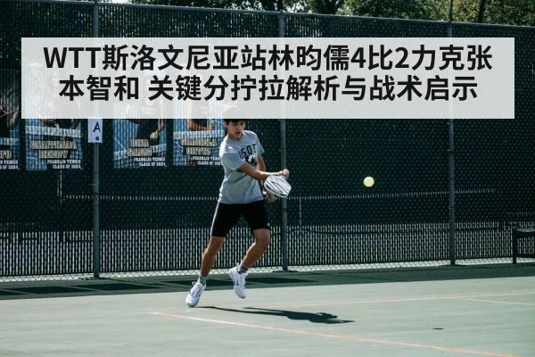 WTT斯洛文尼亚站林昀儒4比2力克张本智和 关键分拧拉解析与战术启示
