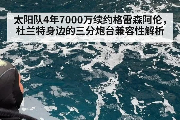 太阳队4年7000万续约格雷森阿伦，杜兰特身边的三分炮台兼容性解析