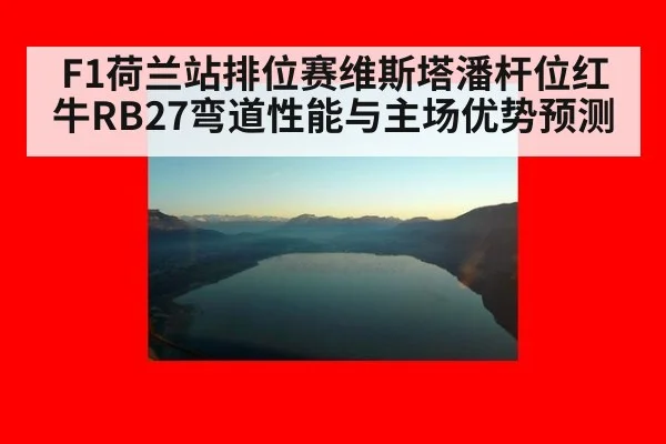 F1荷兰站排位赛维斯塔潘杆位红牛RB27弯道性能与主场优势预测