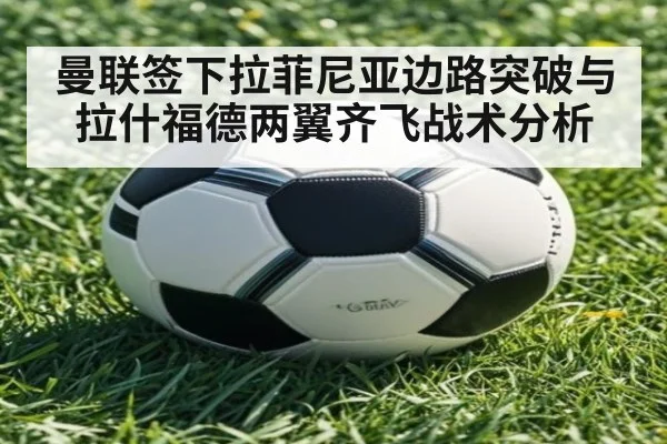 曼联签下拉菲尼亚边路突破与拉什福德两翼齐飞战术分析