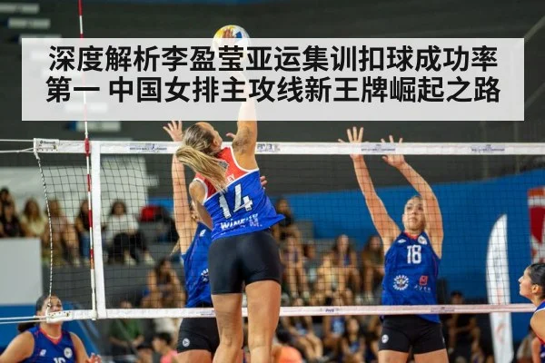 深度解析李盈莹亚运集训扣球成功率第一 中国女排主攻线新王牌崛起之路
